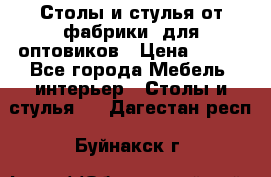 Столы и стулья от фабрики, для оптовиков › Цена ­ 180 - Все города Мебель, интерьер » Столы и стулья   . Дагестан респ.,Буйнакск г.